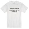 3 Out Every 4 Americans Got Me Fucked Up T-Shirt THD