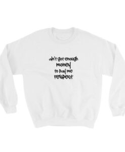 Ain't Got Enough Money To Pay Me Respect Sweatshirt DAP