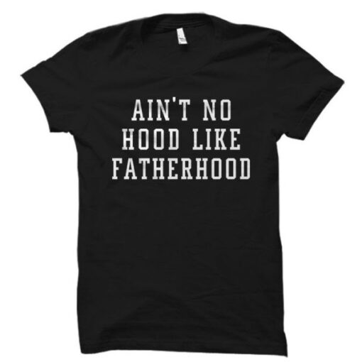 Ain’t No Hood Like Fatherhood T Shirt THD