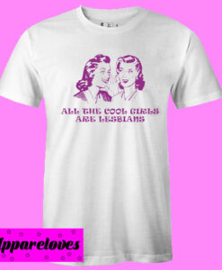 All The Cool Girls Are Lesbians T shirt
