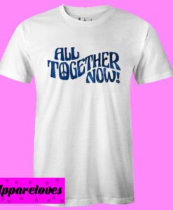 All Together Now T shirt