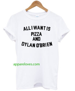 All i want is pizza and dylan o'brien T shirt thd