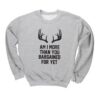 Am I More Than You Bargained For Yet Crewneck Sweatshirt