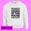 Because I’m the freakin’ redhead of this house that’s why Sweatshirt