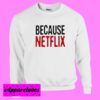 Because Netflix Sweatshirt