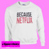 Because Netflix Sweatshirt