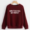 Born To Be Real Not Perfect Sweatshirt ZNF08