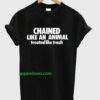 Chained Like An Animal Treated Like Trash T-Shirt THD