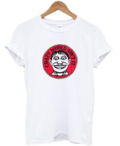 Crazy World Ain’t It T shirt ZNF08