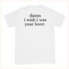 Damn I Wish I was Your Lover T-Shirt Back THD