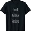 Damn I wish I was your love TSHIRT THD