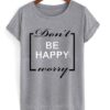 Don’t Be Happy Worry T Shirt ZNF08