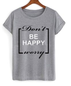 Don’t Be Happy Worry T Shirt ZNF08