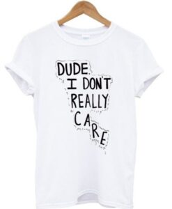 Dude I Don’t Really Care Quote T-Shirt