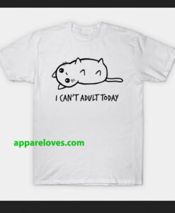 I Can't Adult Today SHIRT THD