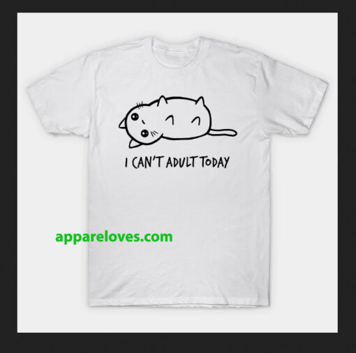I Can't Adult Today SHIRT THD