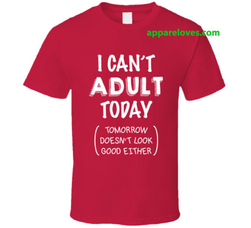 I Can't Adult Today - Tomorrow Doesn't Look Good Either T-shirt THD
