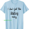 I don't feel like Adulting today T-Shirts thd