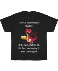 I need a new Dungeon Master! Mine keeps taking all the beer! Tshirt