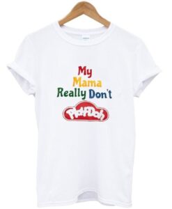 My Mama Really Don’t Play Doh T-Shirt ZNF08