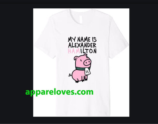 My Name Is Alexander Hamilton Pig T-Shirt THD