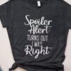 Spoiler Alert Trurns Out I Was Right T-Shirt