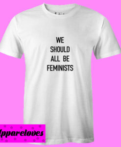 We Should All Be Feminists T shirt