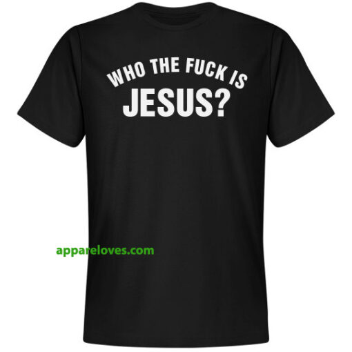 Who The Fuck Is Jesus T SHIRT THD