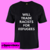 Will Trade Racists For Refugees T Shirt
