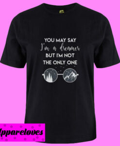 You may say I’m a dreamer T shirt