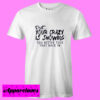 Your Crazy T shirt