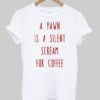a yawn is a silent scream for coffee T shirt