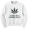 alcohol kills cannabis chills sweatshirt