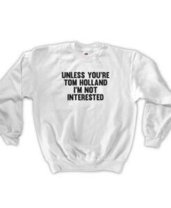 unless you’re tom holland sweatshirt