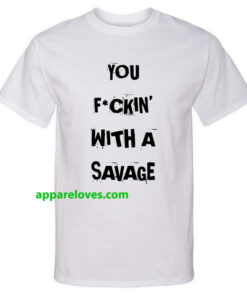 you fuckin with a savage t shirt thd